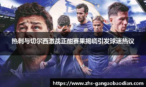热刺与切尔西激战正酣赛果揭晓引发球迷热议